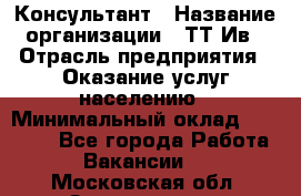 Консультант › Название организации ­ ТТ-Ив › Отрасль предприятия ­ Оказание услуг населению › Минимальный оклад ­ 20 000 - Все города Работа » Вакансии   . Московская обл.,Звенигород г.